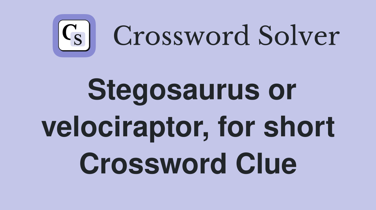 Stegosaurus or velociraptor, for short Crossword Clue