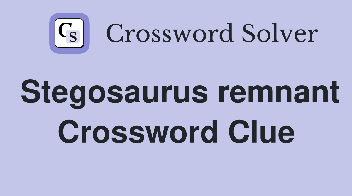 Stegosaurus remnant Crossword Clue