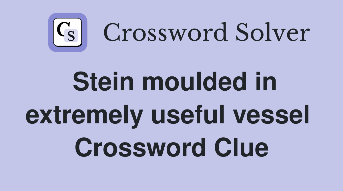 Stein moulded in extremely useful vessel  Crossword Clue