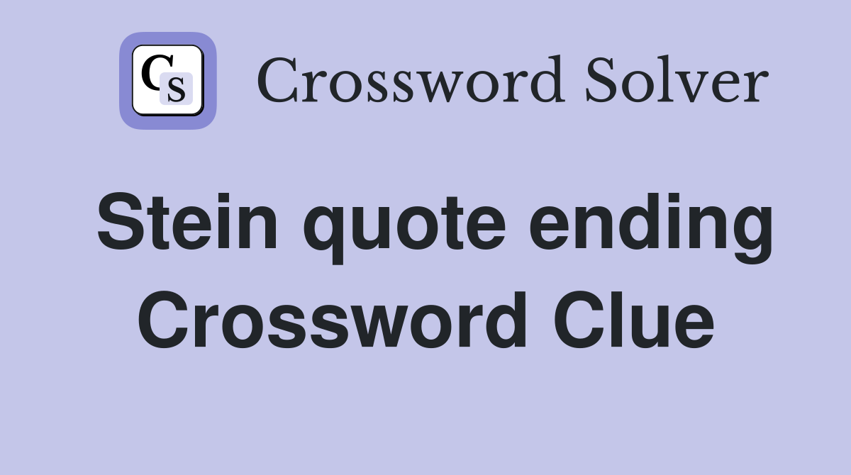 Stein quote ending Crossword Clue