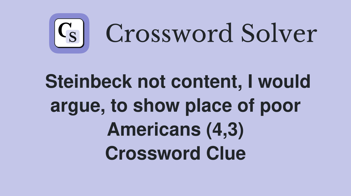 Steinbeck not content, I would argue, to show place of poor Americans (4,3) Crossword Clue