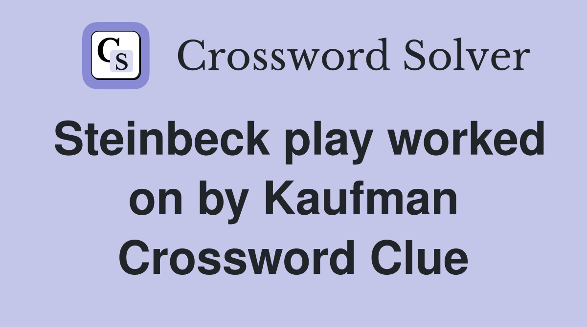 Steinbeck play worked on by Kaufman Crossword Clue