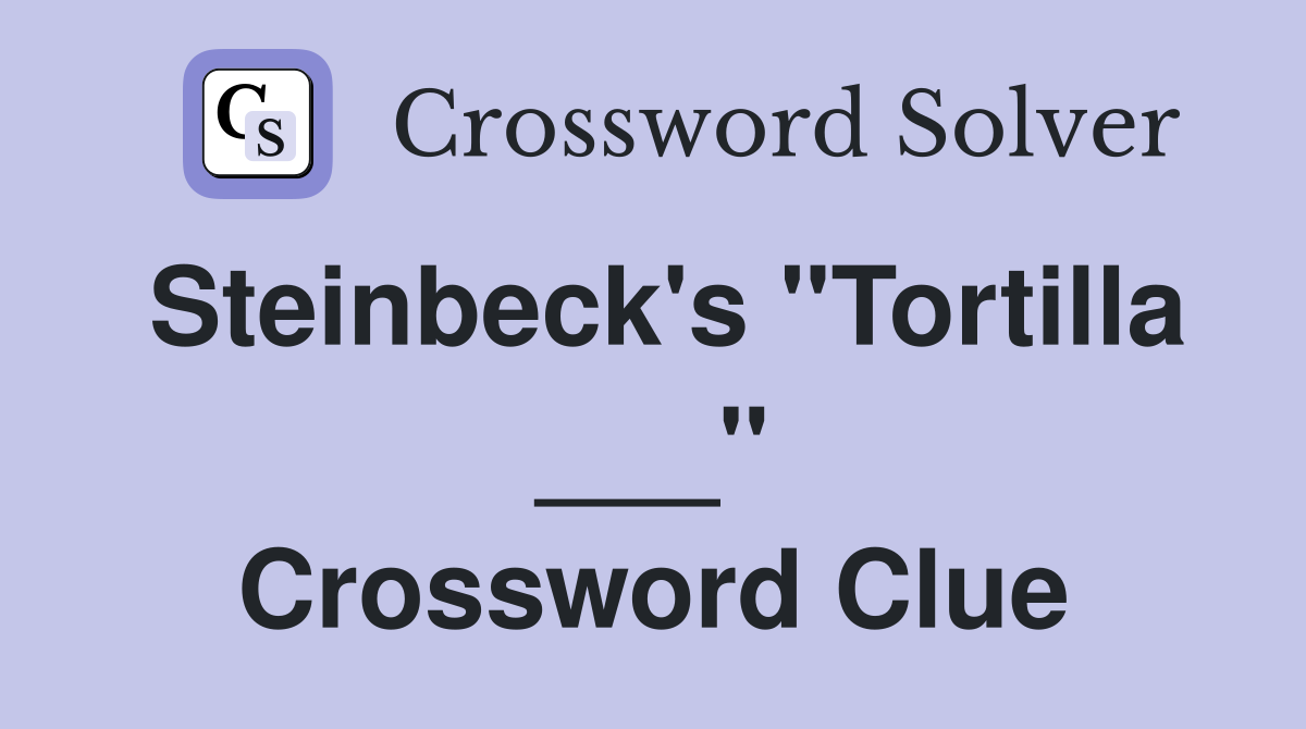 Steinbeck's "Tortilla ___" Crossword Clue