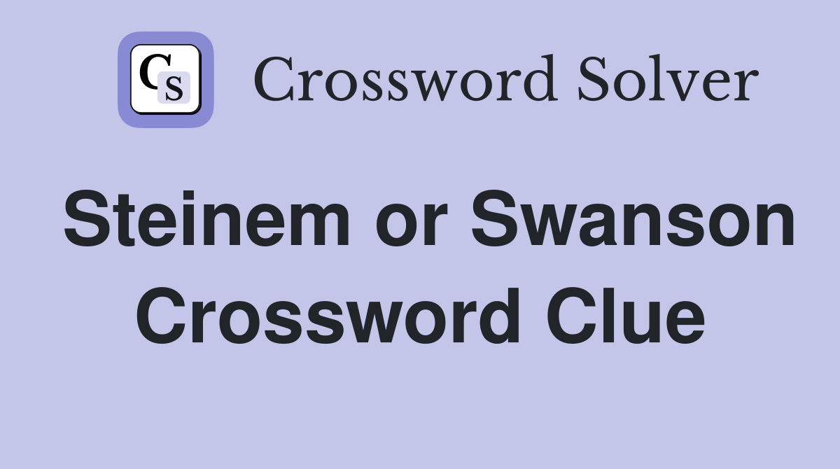 Steinem or Swanson Crossword Clue
