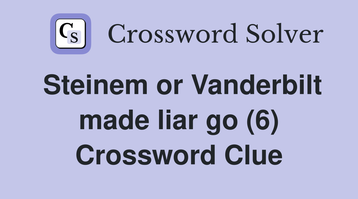 Steinem or Vanderbilt made liar go (6) Crossword Clue