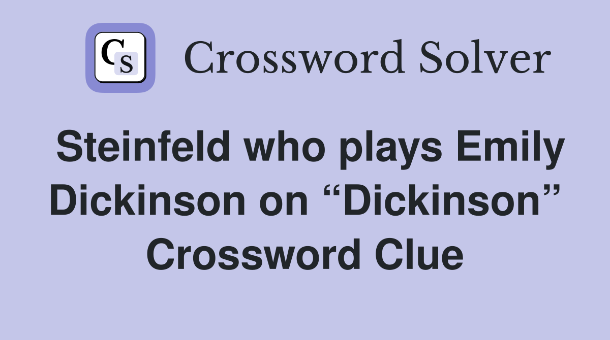 Steinfeld who plays Emily Dickinson on “Dickinson” Crossword Clue