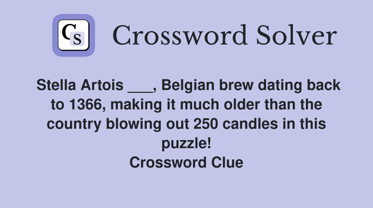 Stella Artois ___, Belgian brew dating back to 1366, making it much older than the country blowing out 250 candles in this puzzle! Crossword Clue
