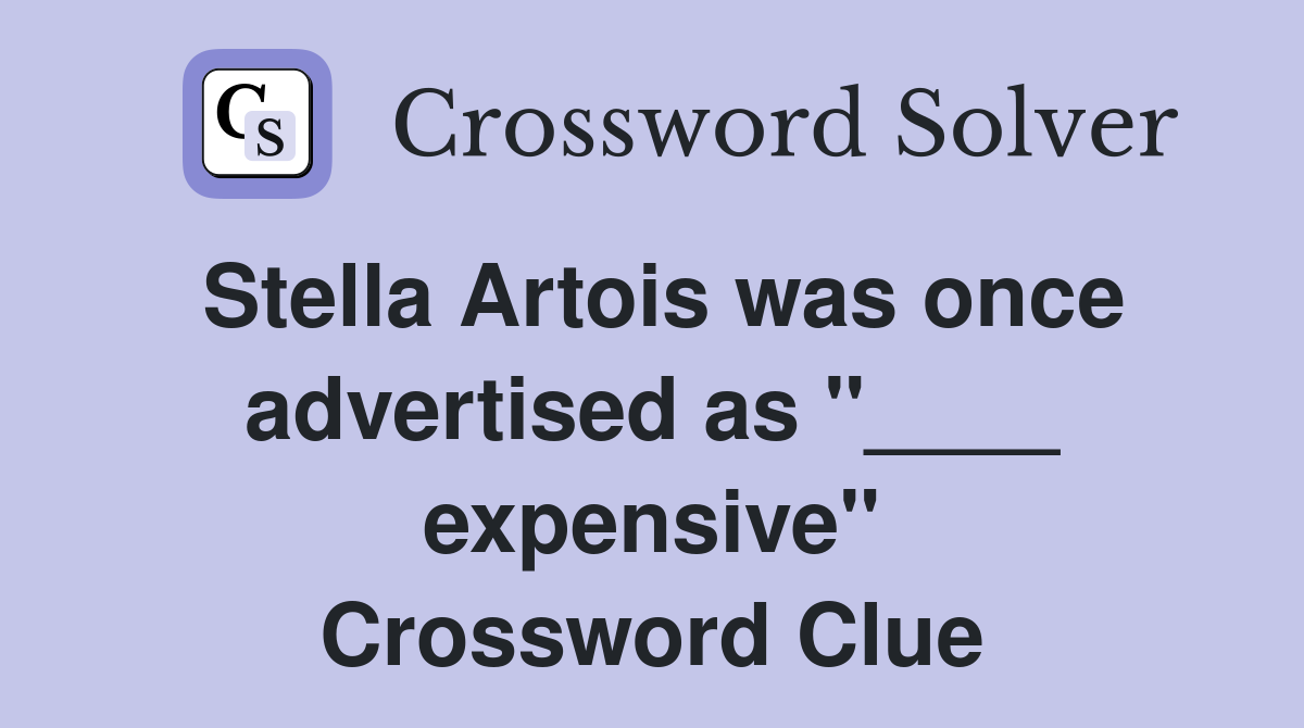 Stella Artois was once advertised as "____ expensive" Crossword Clue
