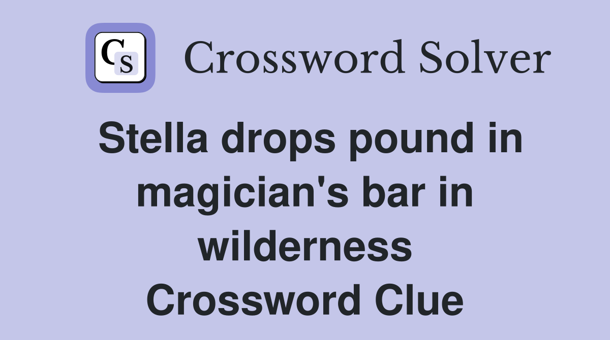 Stella drops pound in magician's bar in wilderness Crossword Clue