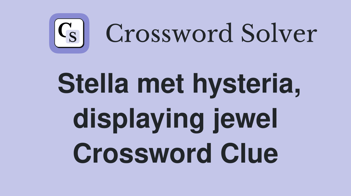 Stella met hysteria, displaying jewel Crossword Clue