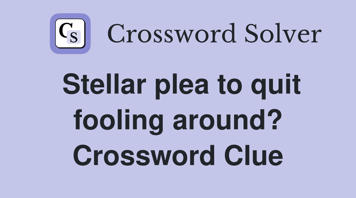 Stellar plea to quit fooling around? Crossword Clue