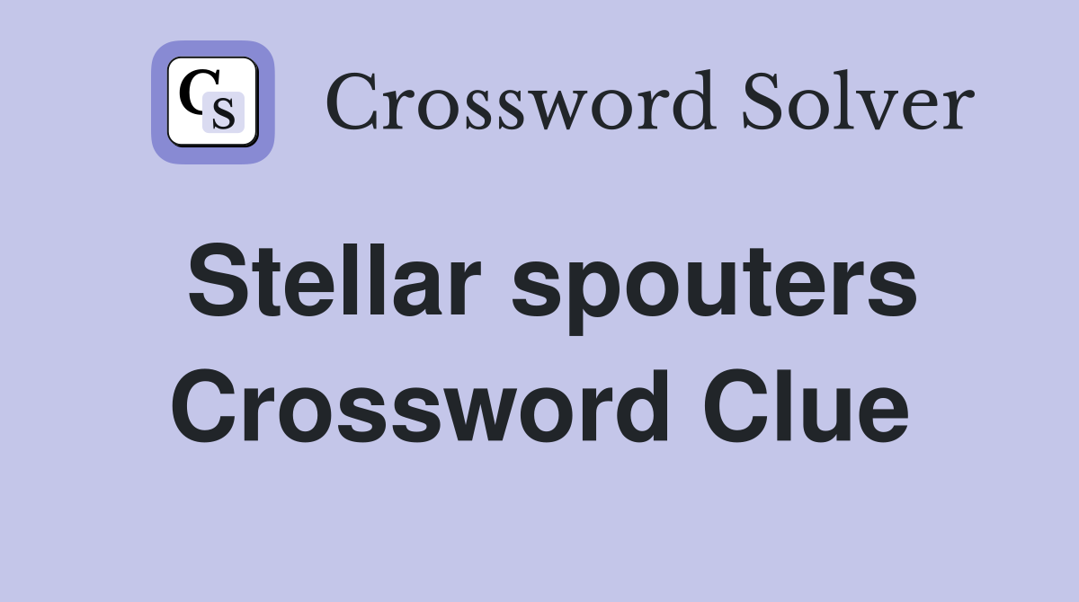 Stellar spouters Crossword Clue