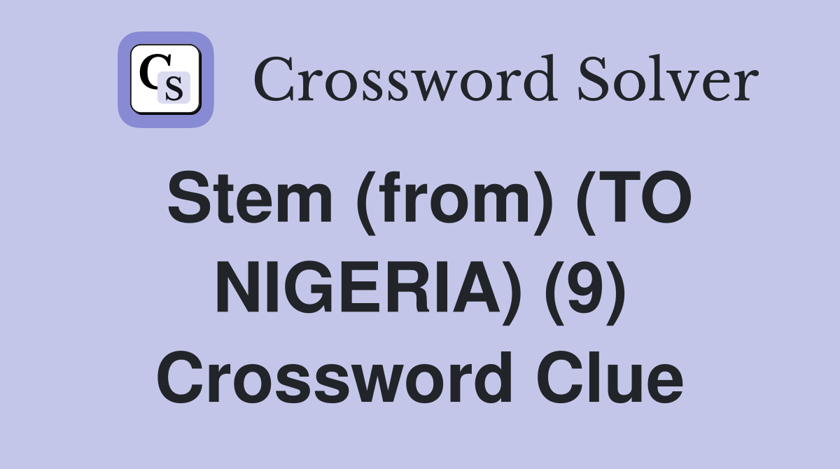 Stem (from) (TO NIGERIA) (9) Crossword Clue