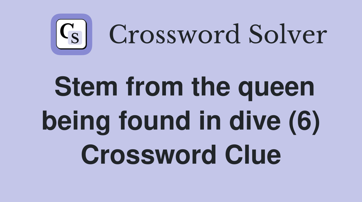 Stem from the queen being found in dive (6) Crossword Clue