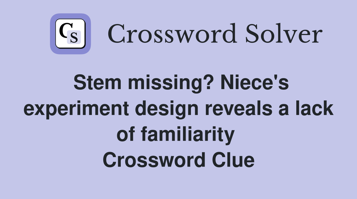 Stem missing? Niece's experiment design reveals a lack of familiarity  Crossword Clue