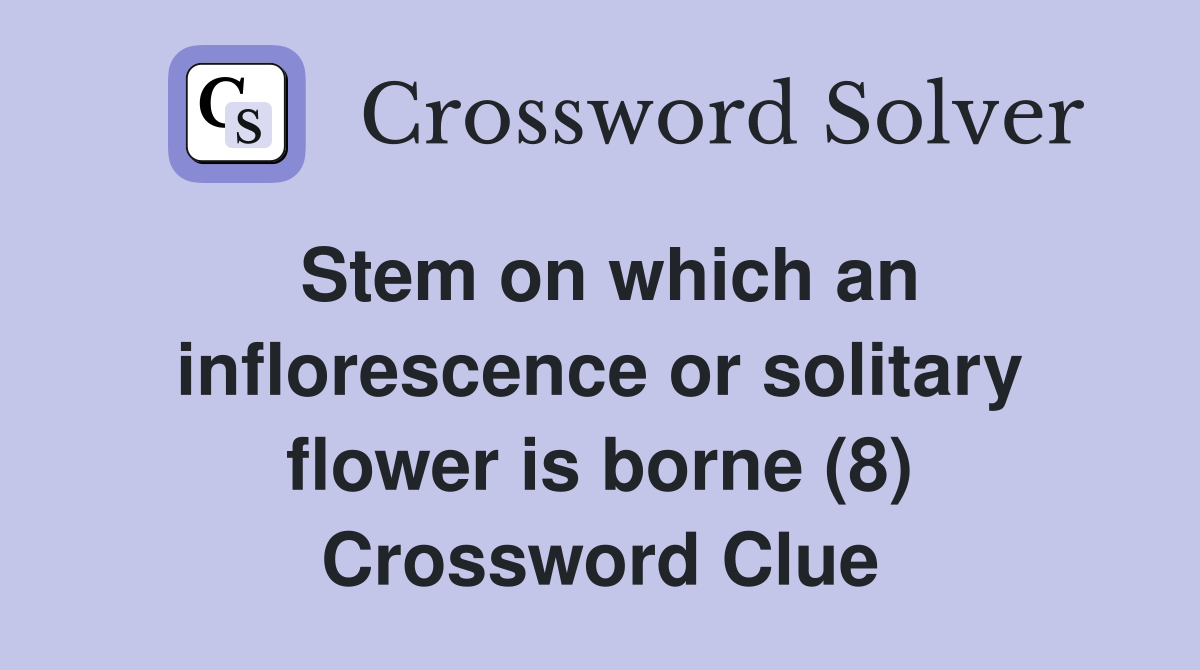 Stem on which an inflorescence or solitary flower is borne (8) Crossword Clue