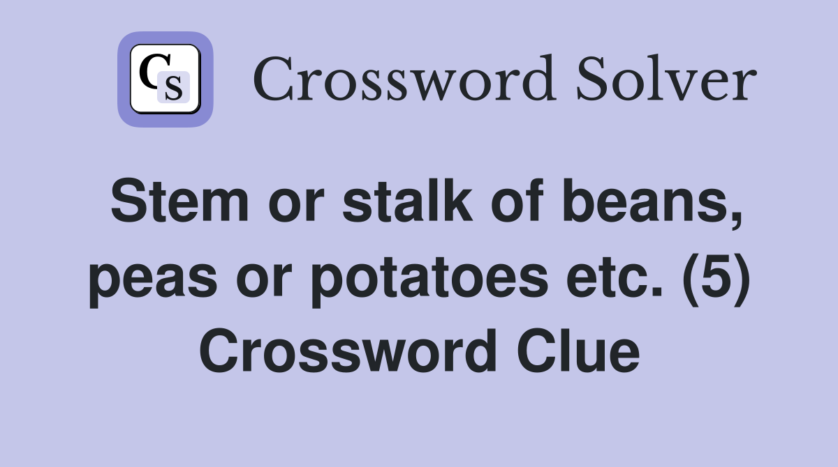 Stem or stalk of beans, peas or potatoes etc. (5) Crossword Clue