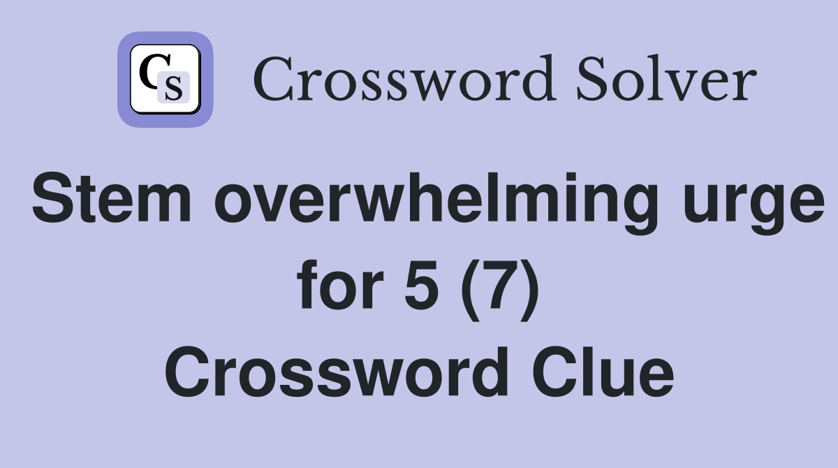 Stem overwhelming urge for 5 (7) Crossword Clue