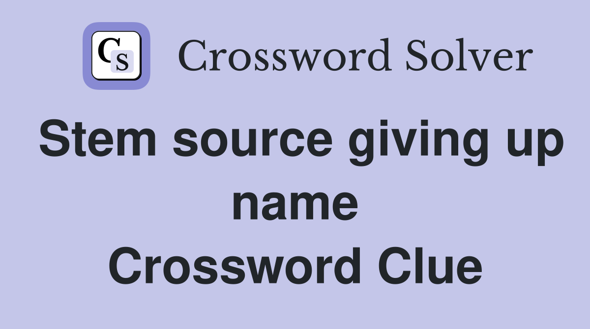 Stem source giving up name Crossword Clue
