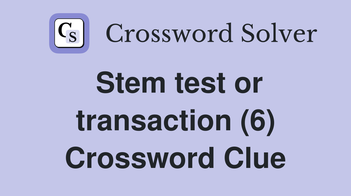 Stem test or transaction (6) Crossword Clue