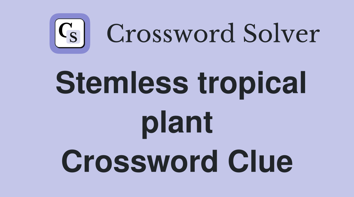 Stemless tropical plant Crossword Clue