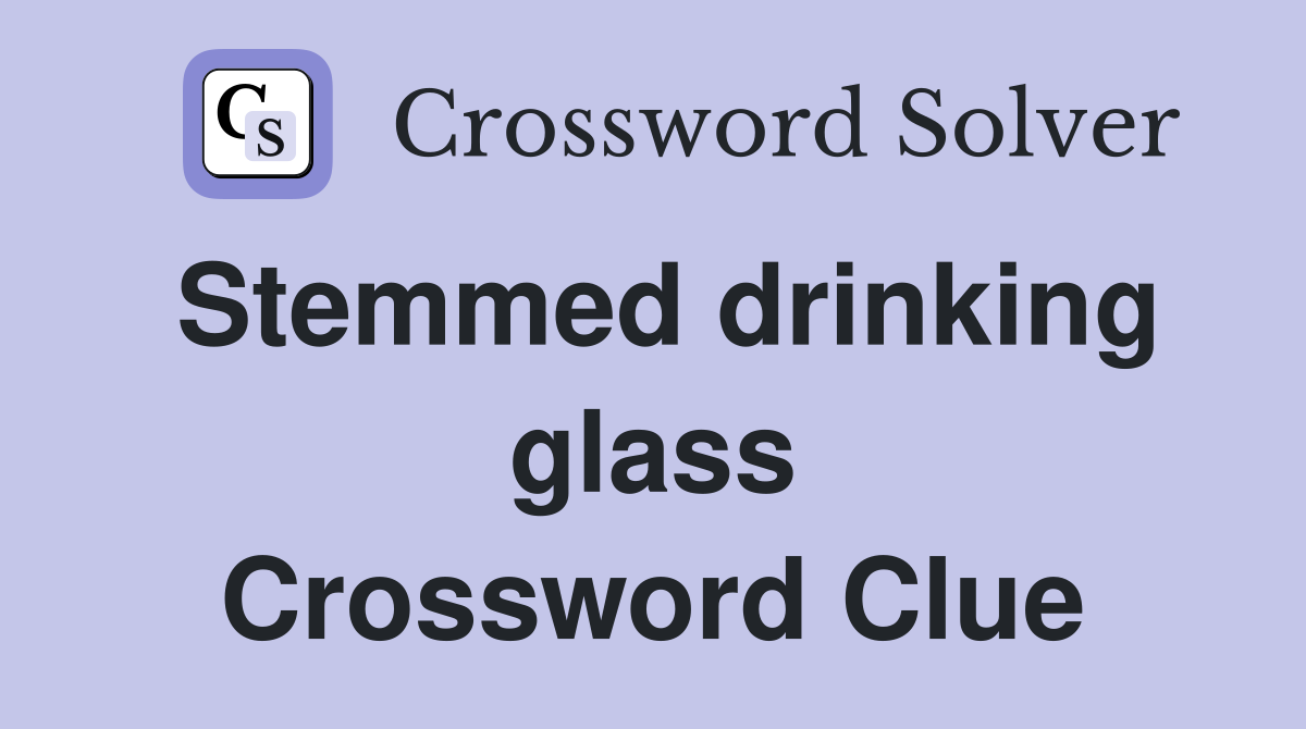 Stemmed drinking glass Crossword Clue