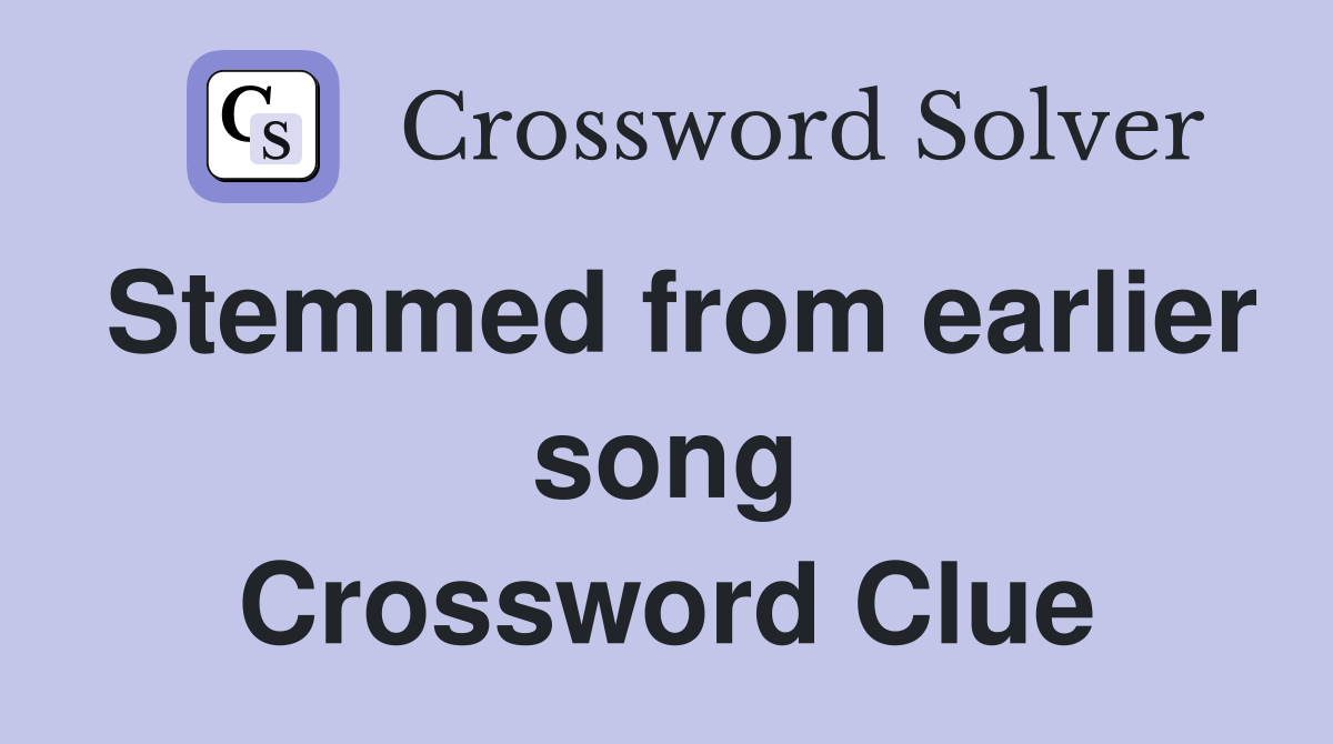 Stemmed from earlier song Crossword Clue