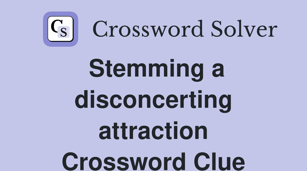 Stemming a disconcerting attraction Crossword Clue