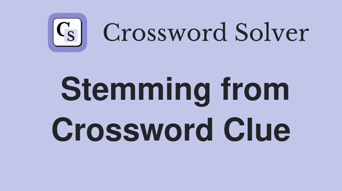 Stemming from Crossword Clue