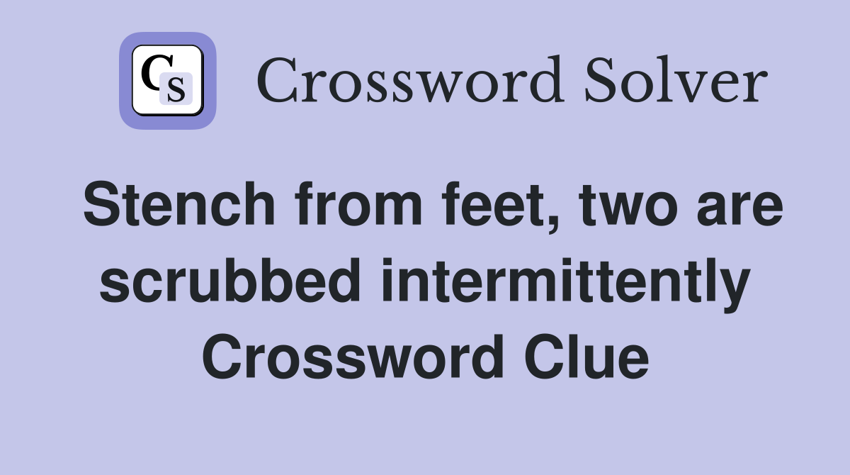 Stench from feet, two are scrubbed intermittently Crossword Clue