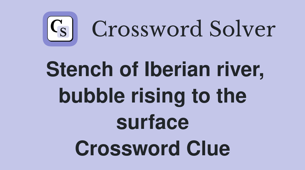 Stench of Iberian river, bubble rising to the surface Crossword Clue