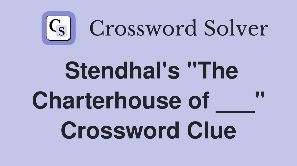 Stendhal's "The Charterhouse of ___" Crossword Clue