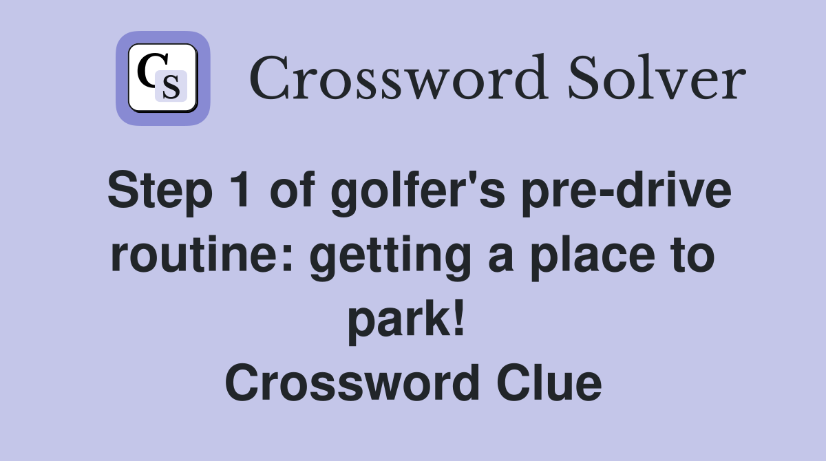 Step 1 of golfer's pre-drive routine: getting a place to park!  Crossword Clue