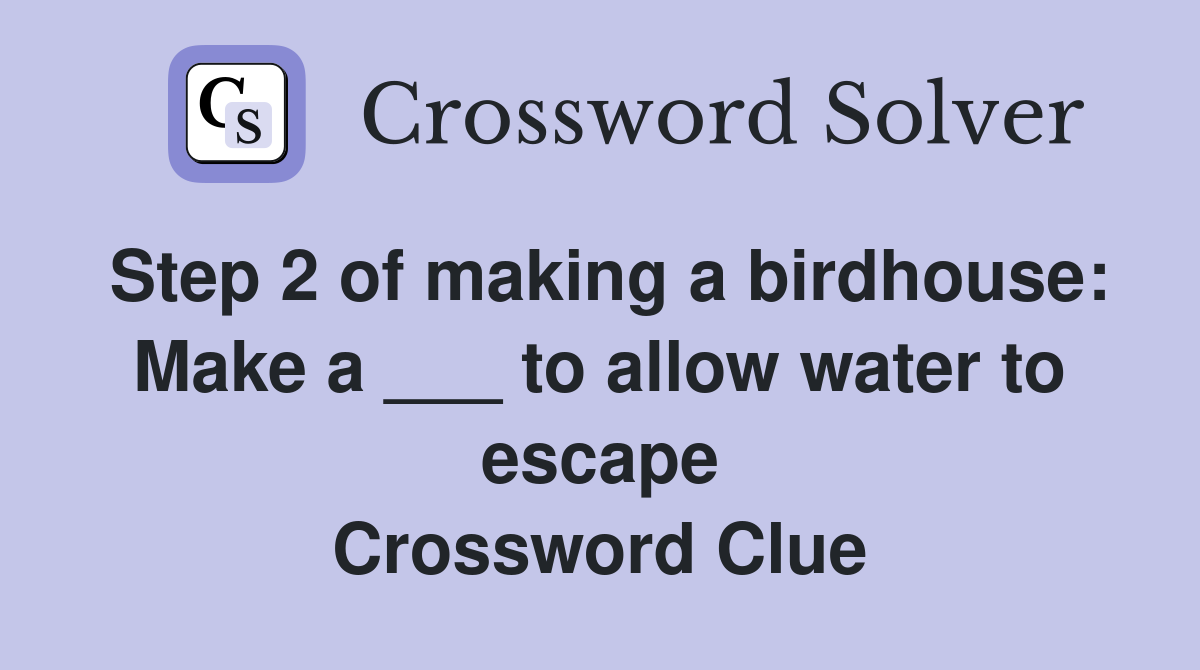 Step 2 of making a birdhouse: Make a ___ to allow water to escape Crossword Clue