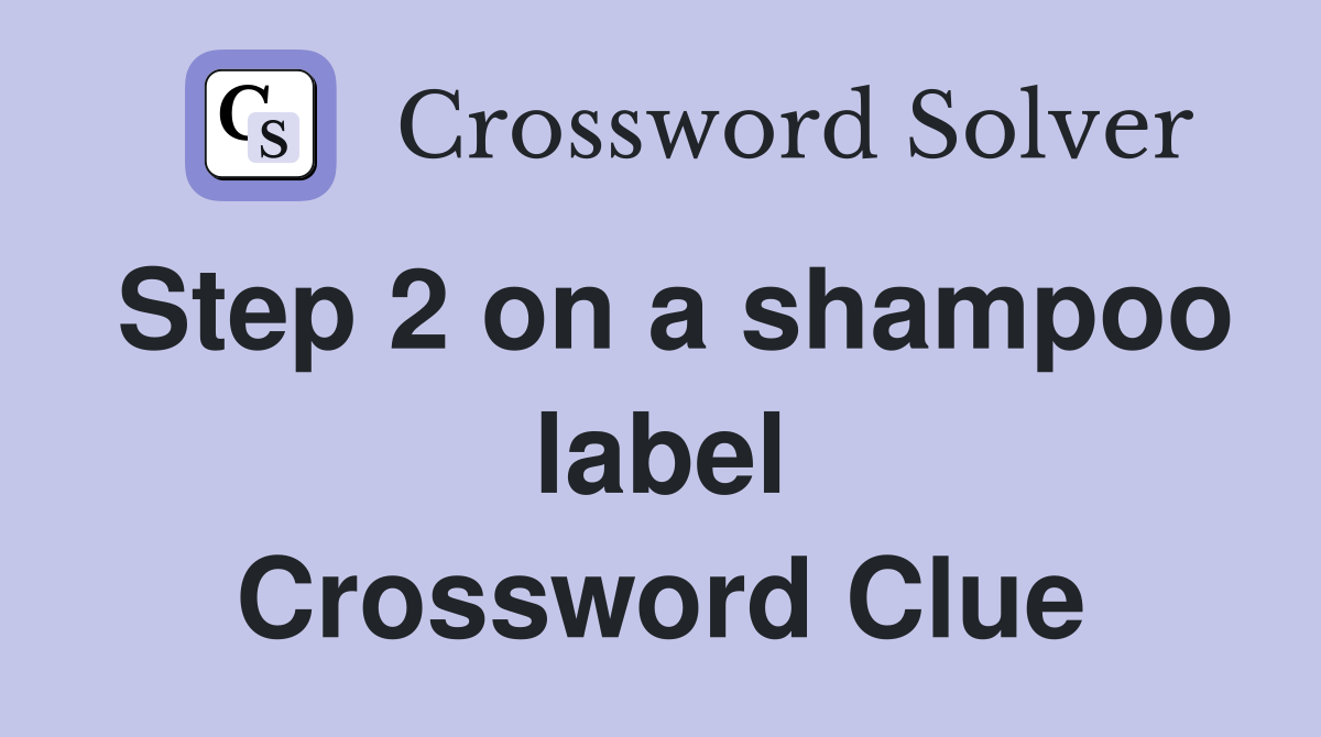 Step 2 on a shampoo label Crossword Clue
