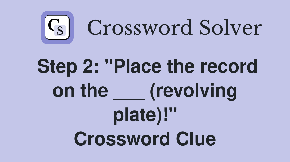 Step 2: "Place the record on the ___ (revolving plate)!" Crossword Clue