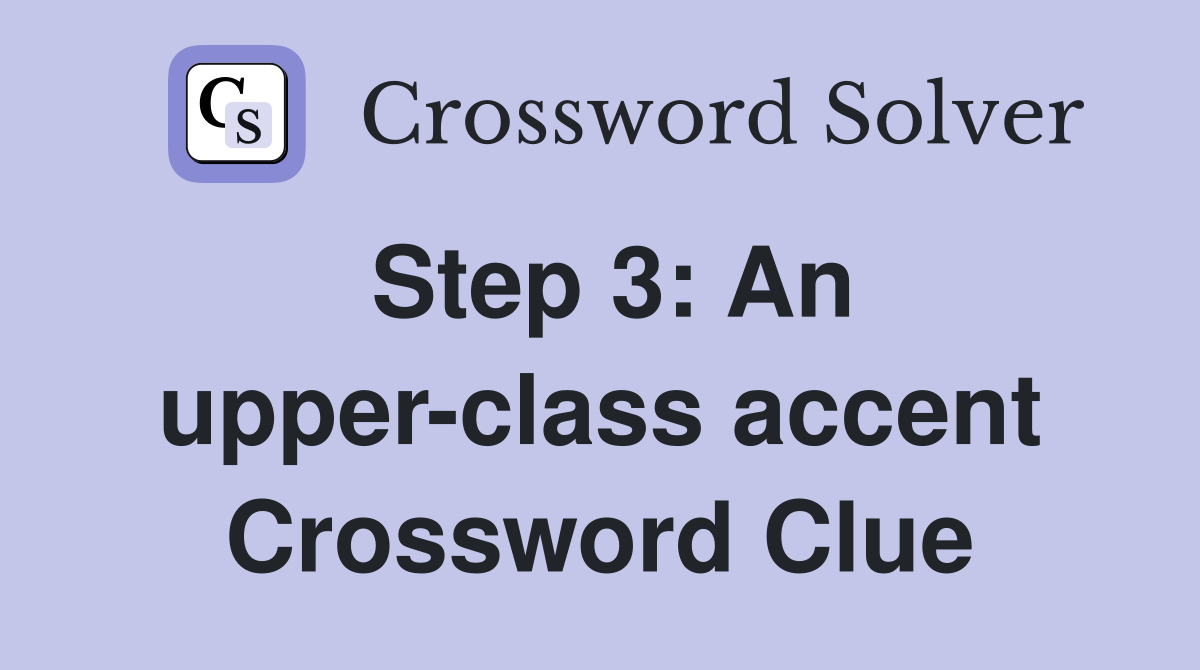 Step 3: An upper-class accent Crossword Clue