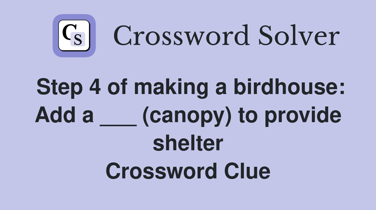 Step 4 of making a birdhouse: Add a ___ (canopy) to provide shelter Crossword Clue