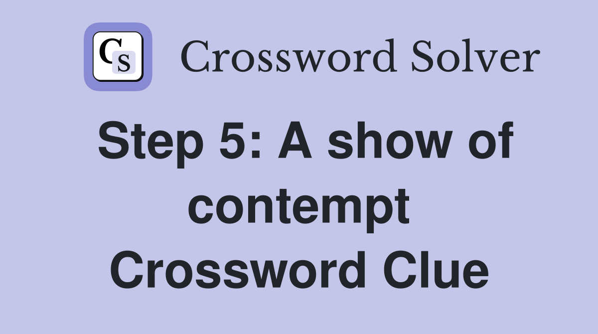 Step 5: A show of contempt Crossword Clue