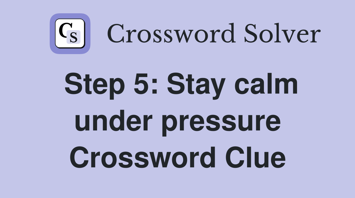 Step 5: Stay calm under pressure Crossword Clue