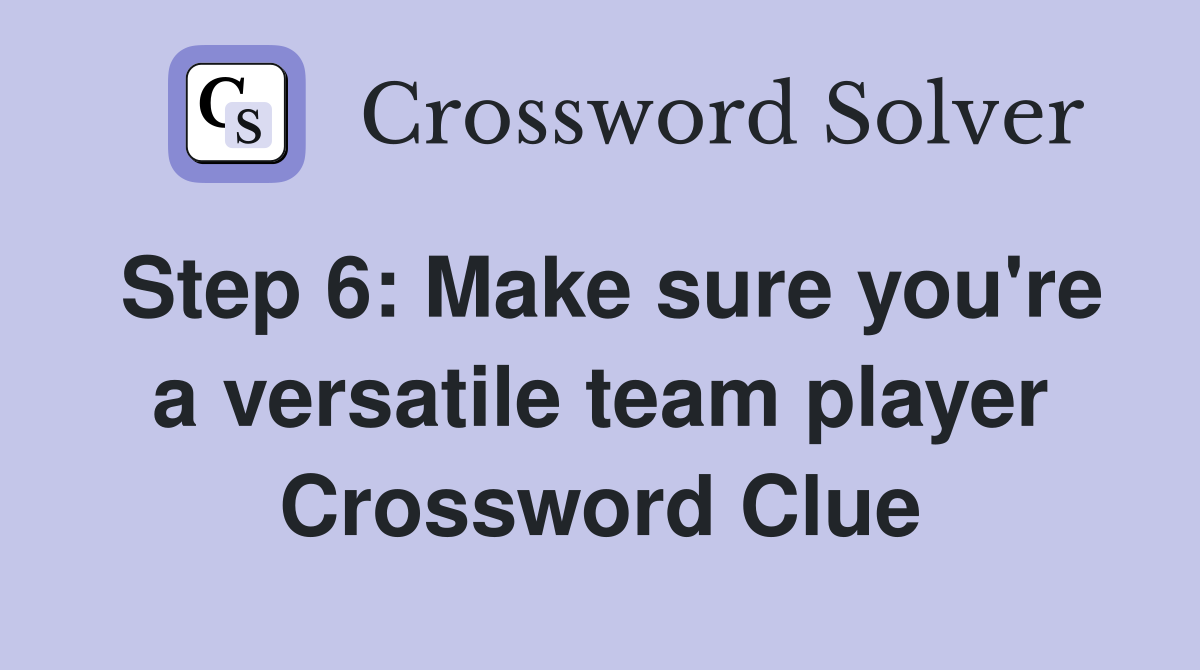 Step 6: Make sure you're a versatile team player Crossword Clue