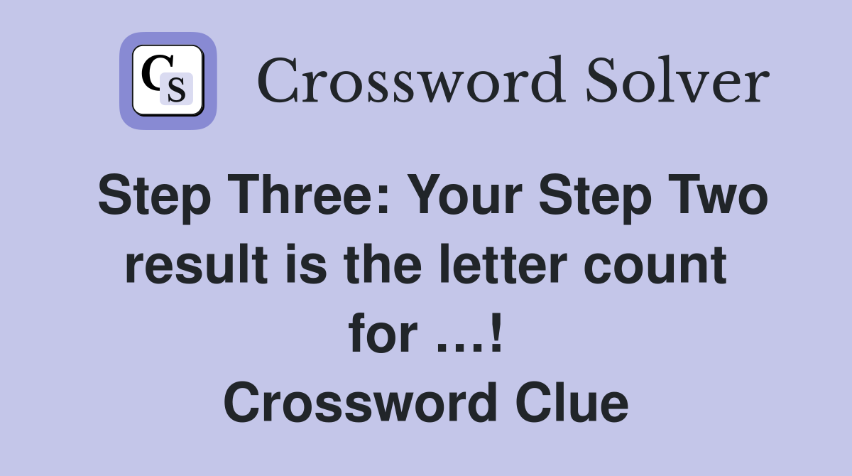 Step Three: Your Step Two result is the letter count for …! Crossword Clue