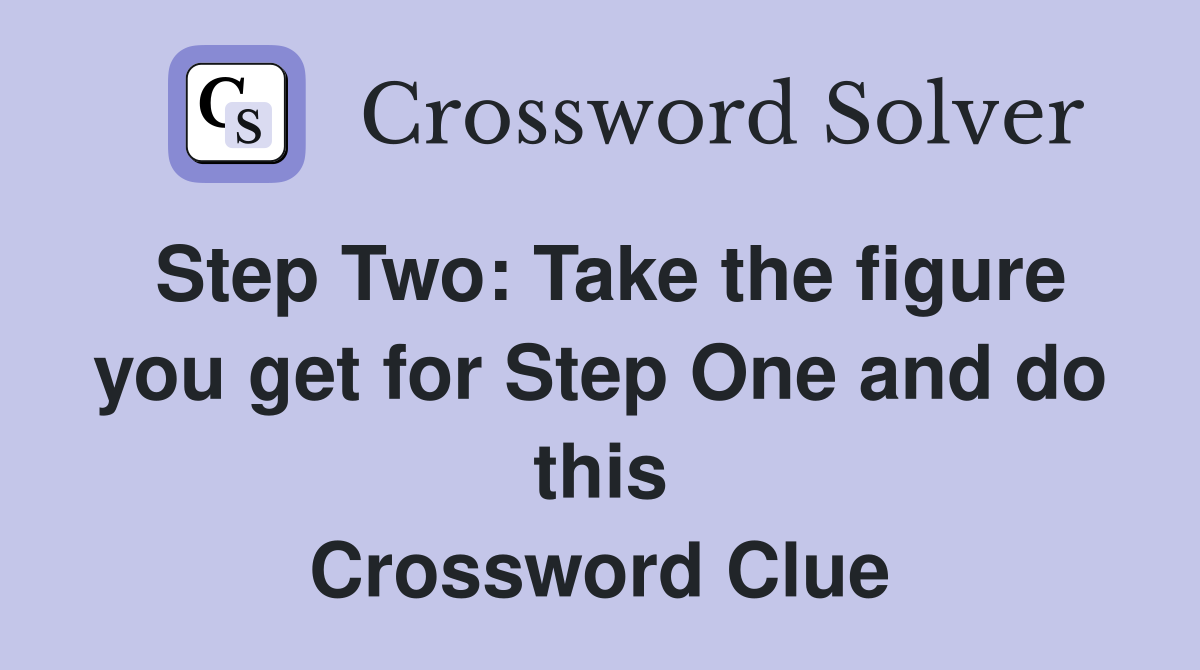 Step Two: Take the figure you get for Step One and do this Crossword Clue