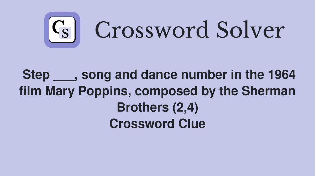 Step ___, song and dance number in the 1964 film Mary Poppins, composed by the Sherman Brothers (2,4) Crossword Clue