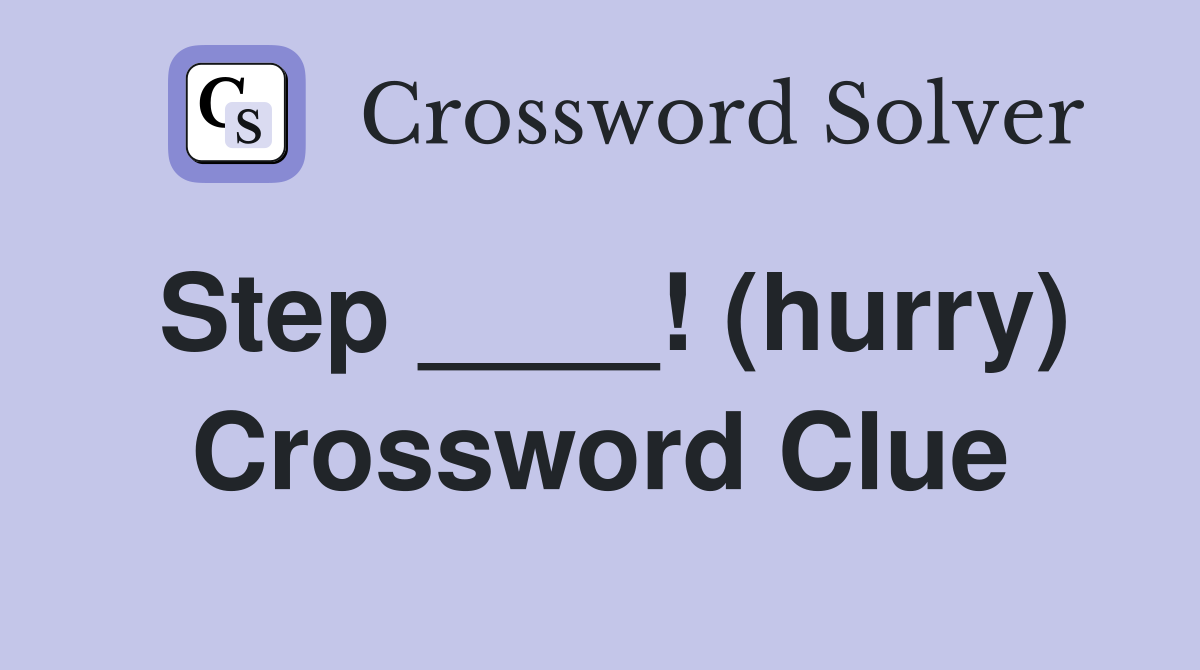 Step ____! (hurry) Crossword Clue