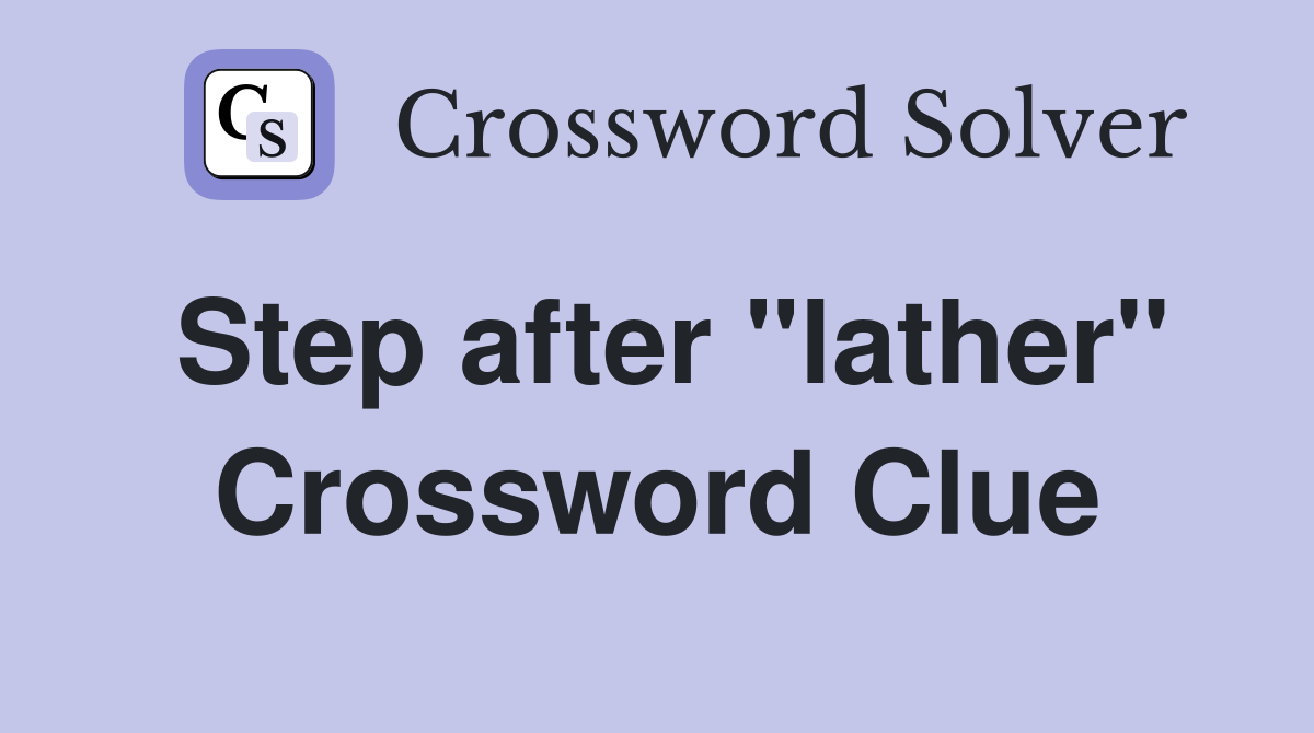 Step after "lather" Crossword Clue