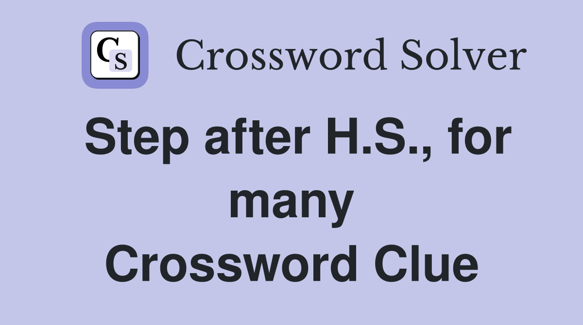 Step after H.S., for many Crossword Clue