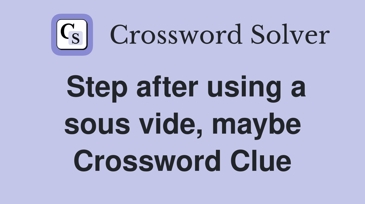Step after using a sous vide, maybe Crossword Clue