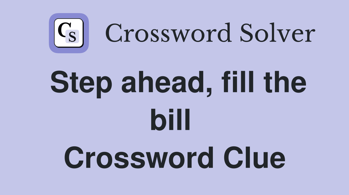 Step ahead, fill the bill  Crossword Clue
