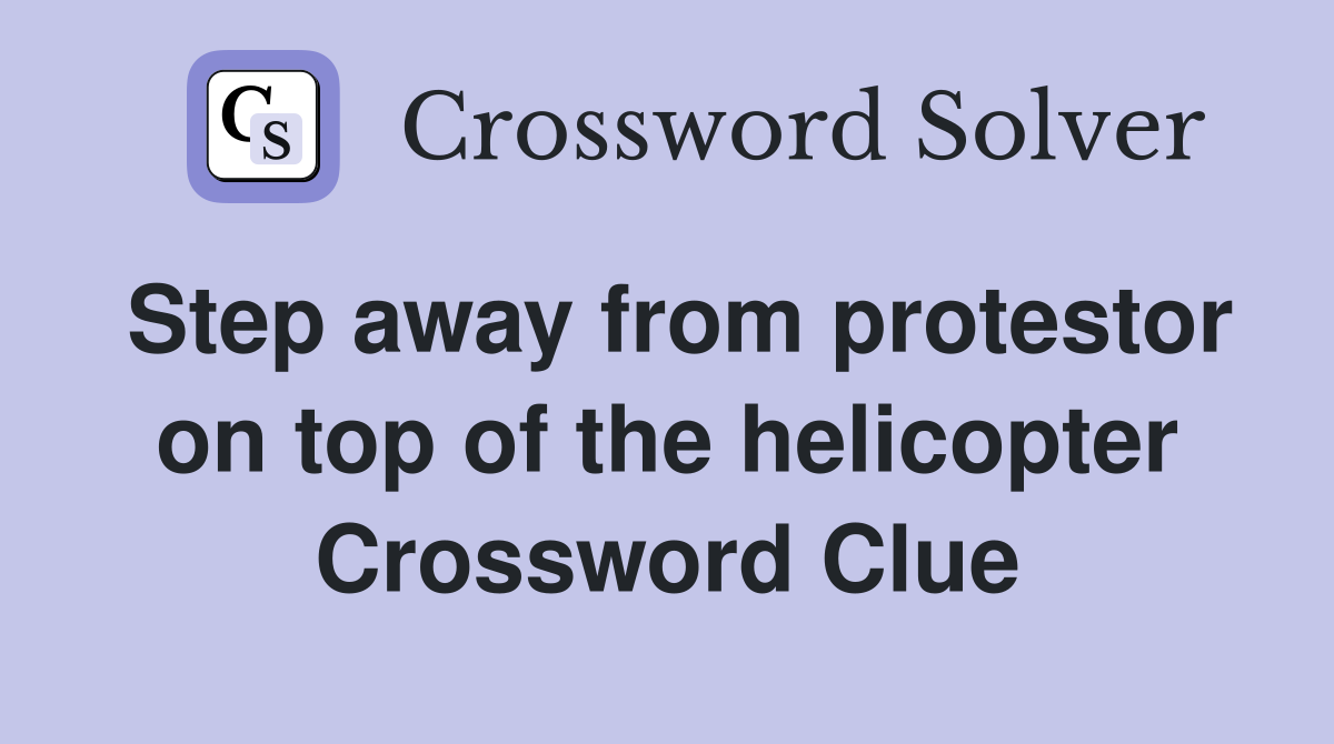 Step away from protestor on top of the helicopter Crossword Clue